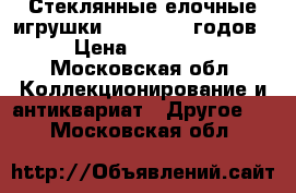 Стеклянные елочные игрушки  1955-1980 годов › Цена ­ 50-100 - Московская обл. Коллекционирование и антиквариат » Другое   . Московская обл.